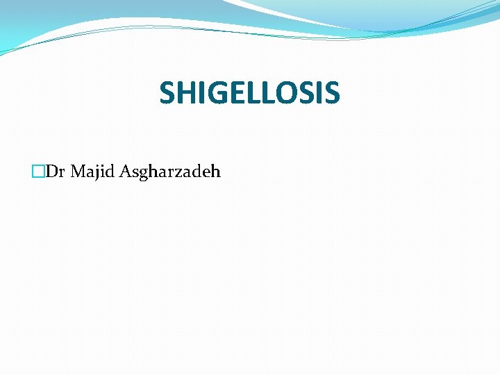 SHIGELLOSIS �Dr Majid Asgharzadeh 