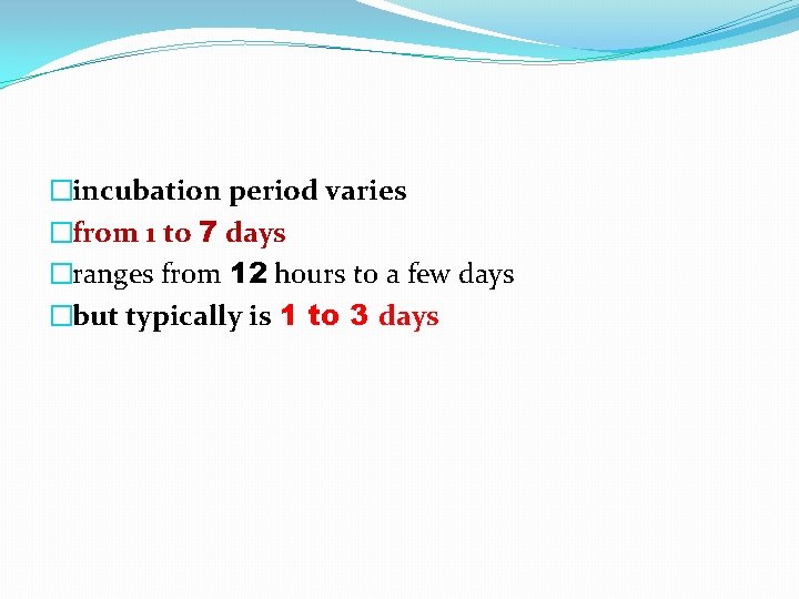�incubation period varies �from 1 to 7 days �ranges from 12 hours to a