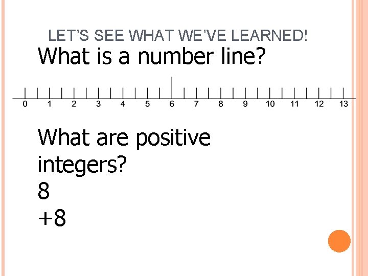 LET’S SEE WHAT WE’VE LEARNED! What is a number line? What are positive integers?