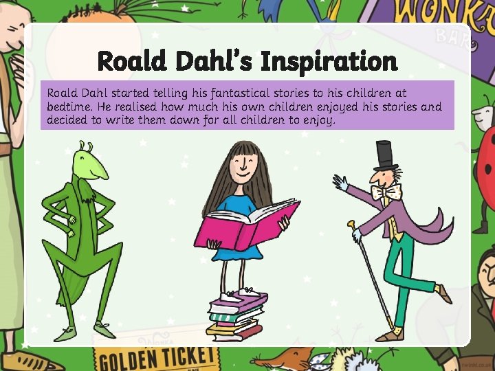 Roald Dahl’s Inspiration Roald Dahl started telling his fantastical stories to his children at
