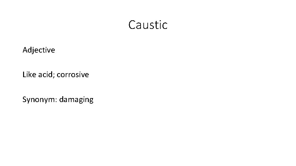 Caustic Adjective Like acid; corrosive Synonym: damaging 