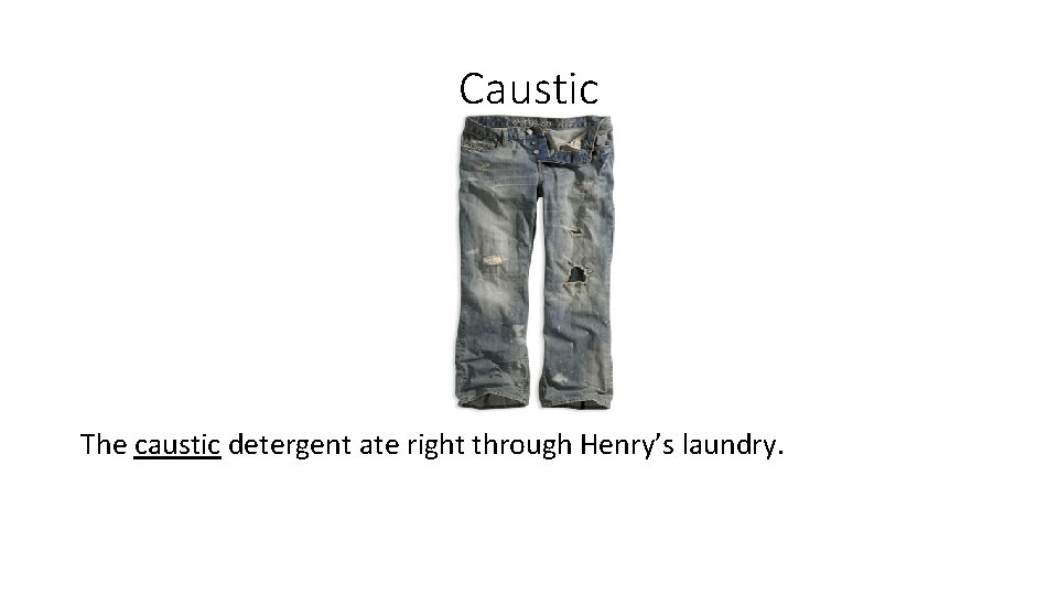 Caustic The caustic detergent ate right through Henry’s laundry. 