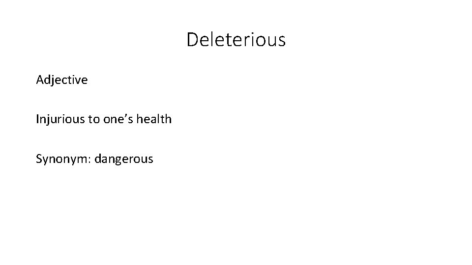 Deleterious Adjective Injurious to one’s health Synonym: dangerous 