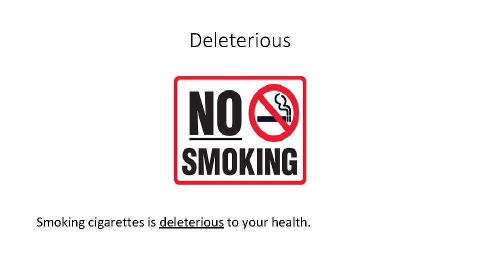 Deleterious Smoking cigarettes is deleterious to your health. 