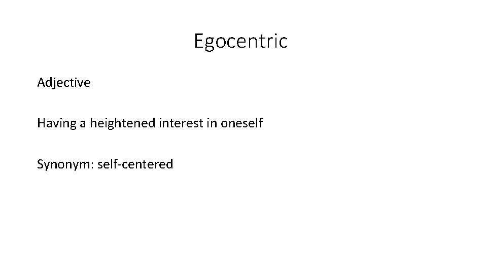 Egocentric Adjective Having a heightened interest in oneself Synonym: self-centered 