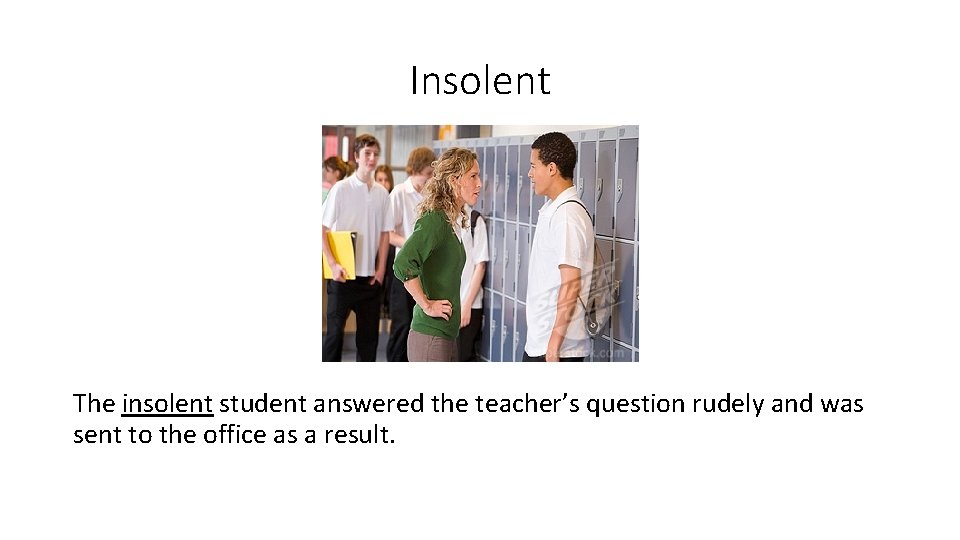 Insolent The insolent student answered the teacher’s question rudely and was sent to the