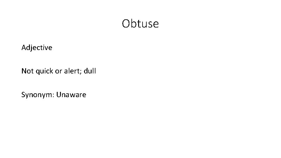 Obtuse Adjective Not quick or alert; dull Synonym: Unaware 