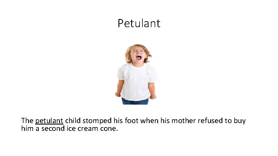 Petulant The petulant child stomped his foot when his mother refused to buy him