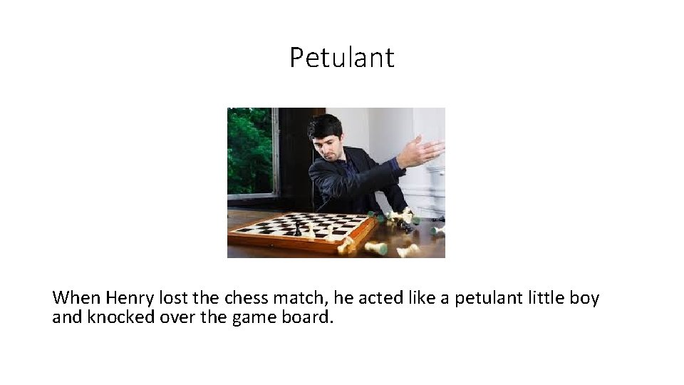 Petulant When Henry lost the chess match, he acted like a petulant little boy