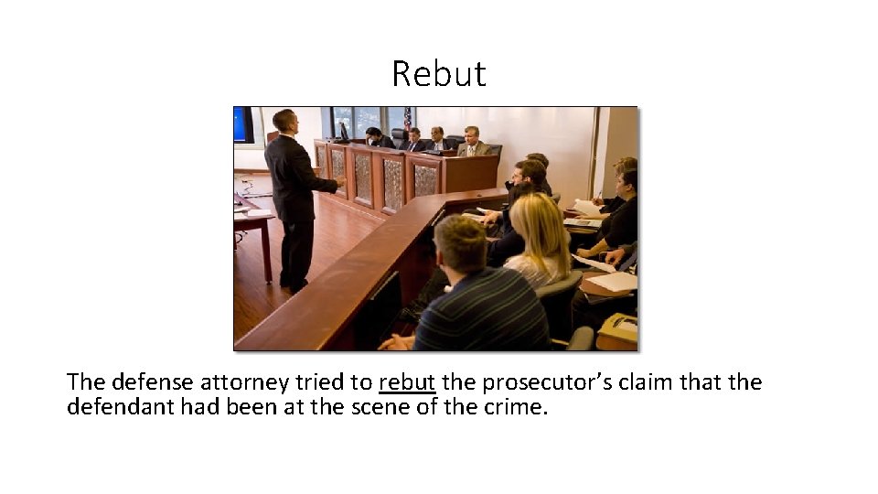 Rebut The defense attorney tried to rebut the prosecutor’s claim that the defendant had