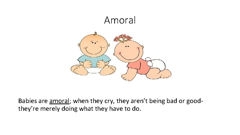 Amoral Babies are amoral; when they cry, they aren’t being bad or goodthey’re merely