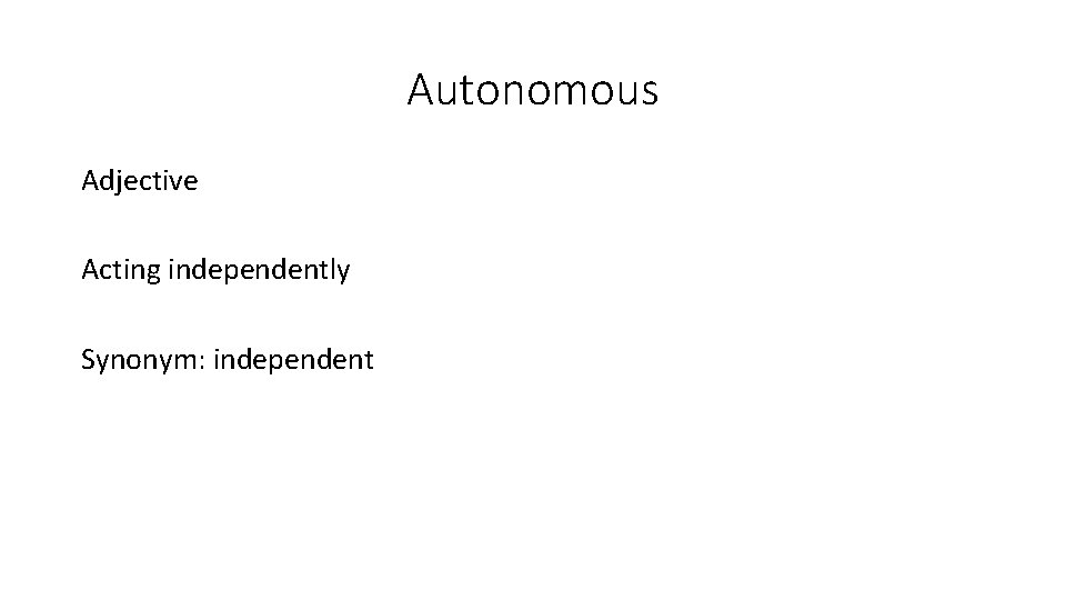 Autonomous Adjective Acting independently Synonym: independent 