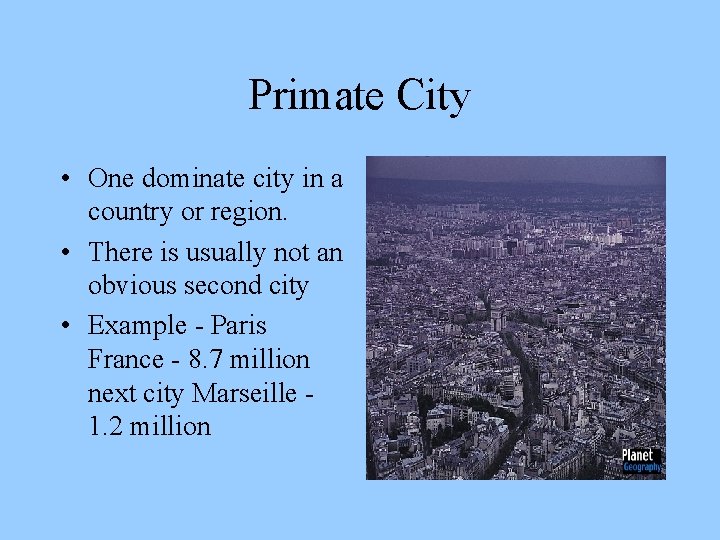 Primate City • One dominate city in a country or region. • There is