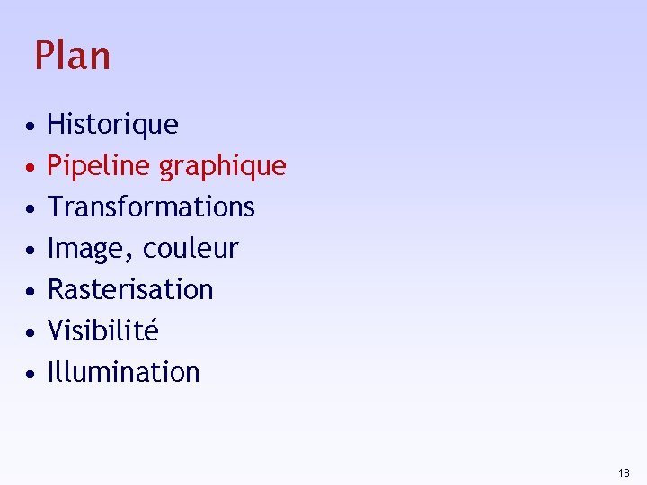 Plan • • Historique Pipeline graphique Transformations Image, couleur Rasterisation Visibilité Illumination 18 