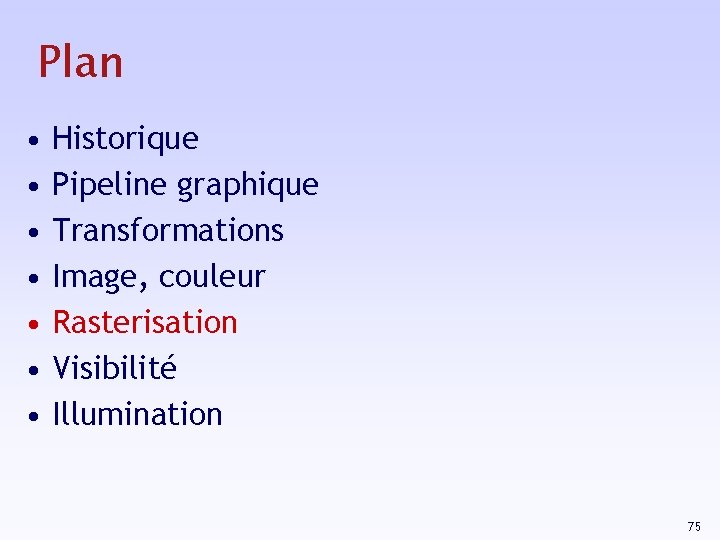 Plan • • Historique Pipeline graphique Transformations Image, couleur Rasterisation Visibilité Illumination 75 