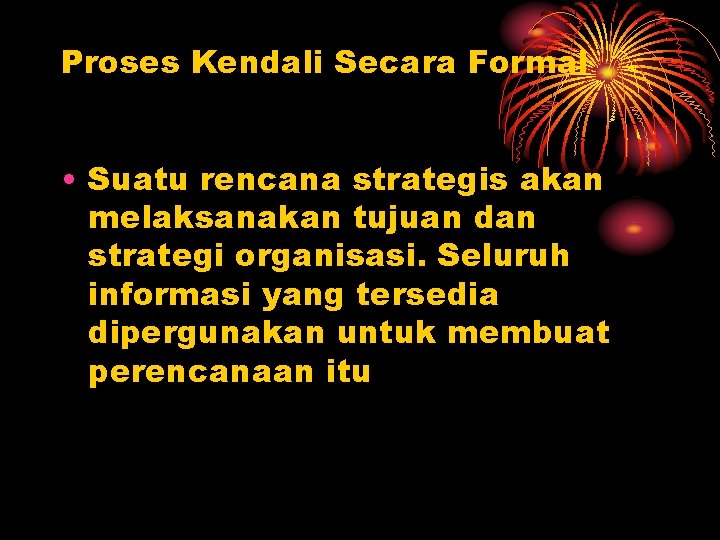 Proses Kendali Secara Formal • Suatu rencana strategis akan melaksanakan tujuan dan strategi organisasi.