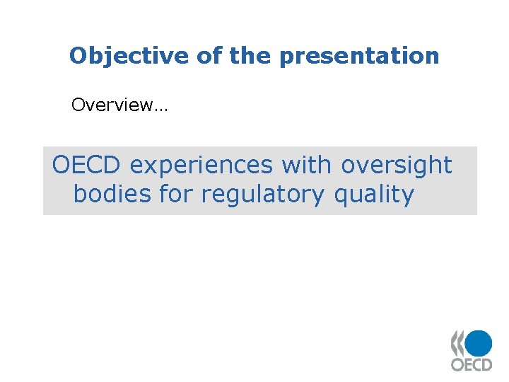 Objective of the presentation Overview… OECD experiences with oversight bodies for regulatory quality 