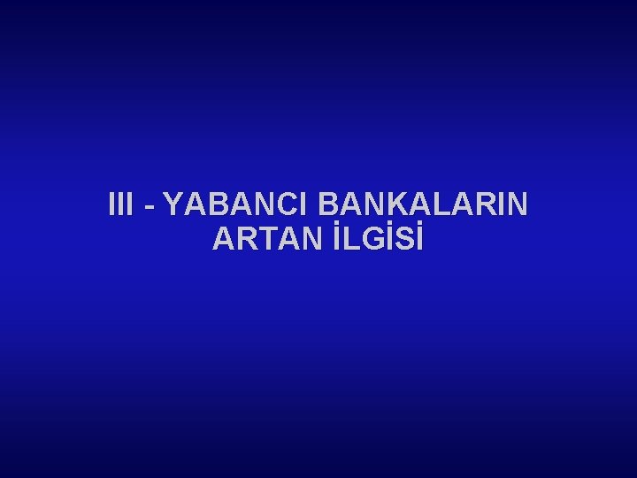 III - YABANCI BANKALARIN ARTAN İLGİSİ 