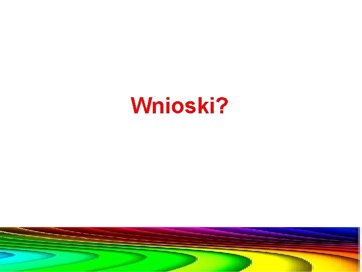 Wnioski? 