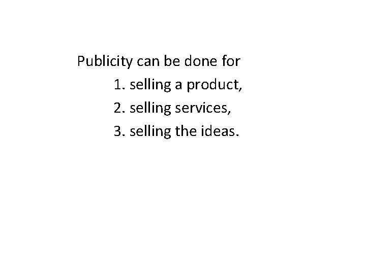 Publicity can be done for 1. selling a product, 2. selling services, 3. selling