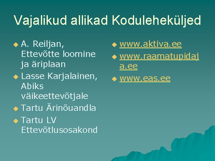 Vajalikud allikad Koduleheküljed A. Reiljan, Ettevõtte loomine ja äriplaan u Lasse Karjalainen, Abiks väikeettevõtjale