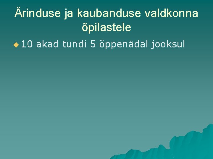 Ärinduse ja kaubanduse valdkonna õpilastele u 10 akad tundi 5 õppenädal jooksul 