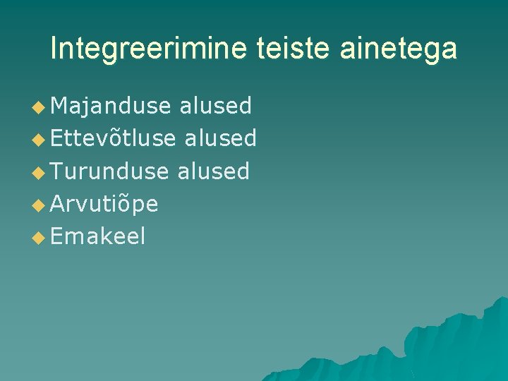 Integreerimine teiste ainetega u Majanduse alused u Ettevõtluse alused u Turunduse alused u Arvutiõpe