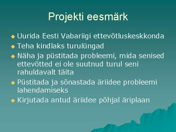 Projekti eesmärk Uurida Eesti Vabariigi ettevõtluskeskkonda u Teha kindlaks turulüngad u Näha ja püstitada