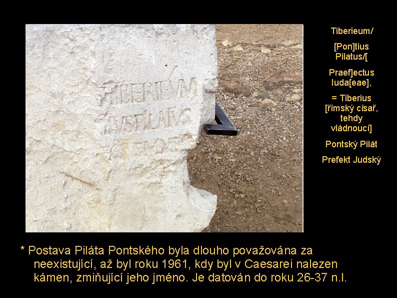 Tiberieum/ [Pon]tius Pilatus/[ Praef]ectus Iuda[eae], = Tiberius [římský císař, tehdy vládnoucí] Pontský Pilát Prefekt