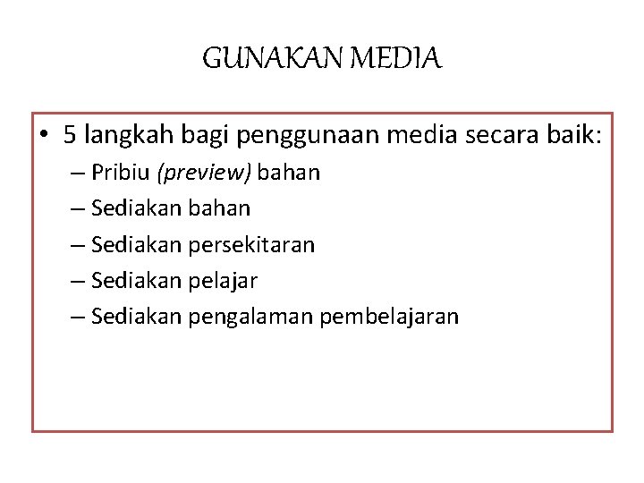 GUNAKAN MEDIA • 5 langkah bagi penggunaan media secara baik: – Pribiu (preview) bahan