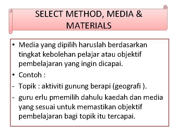 SELECT METHOD, MEDIA & MATERIALS • Media yang dipilih haruslah berdasarkan tingkat kebolehan pelajar