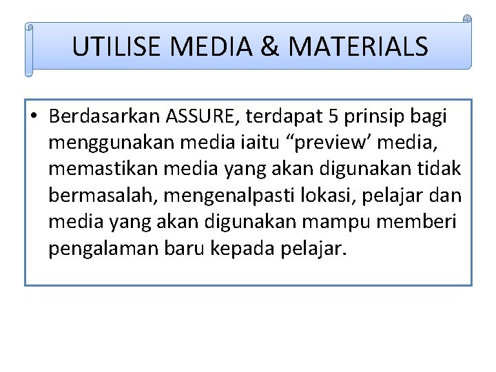 UTILISE MEDIA & MATERIALS • Berdasarkan ASSURE, terdapat 5 prinsip bagi menggunakan media iaitu