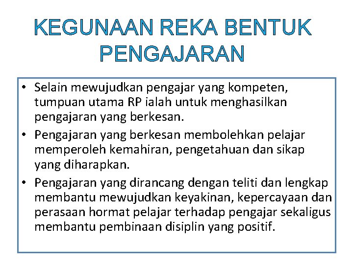 KEGUNAAN REKA BENTUK PENGAJARAN • Selain mewujudkan pengajar yang kompeten, tumpuan utama RP ialah