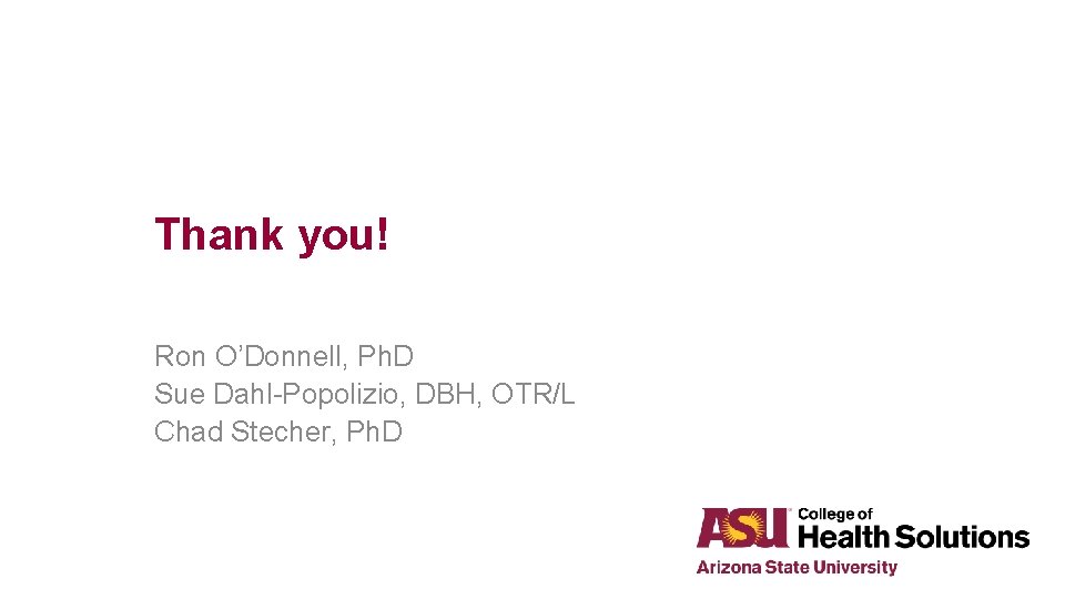 Thank you! Ron O’Donnell, Ph. D Sue Dahl-Popolizio, DBH, OTR/L Chad Stecher, Ph. D