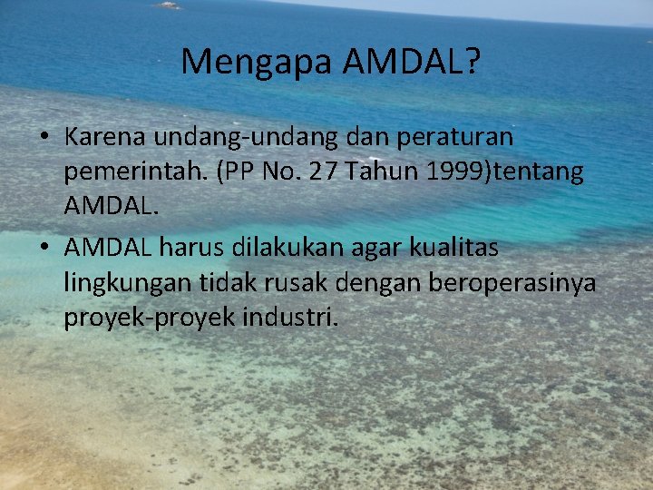 Mengapa AMDAL? • Karena undang-undang dan peraturan pemerintah. (PP No. 27 Tahun 1999)tentang AMDAL.
