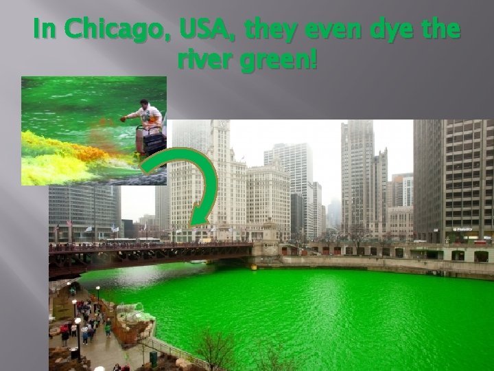 In Chicago, USA, they even dye the river green! 