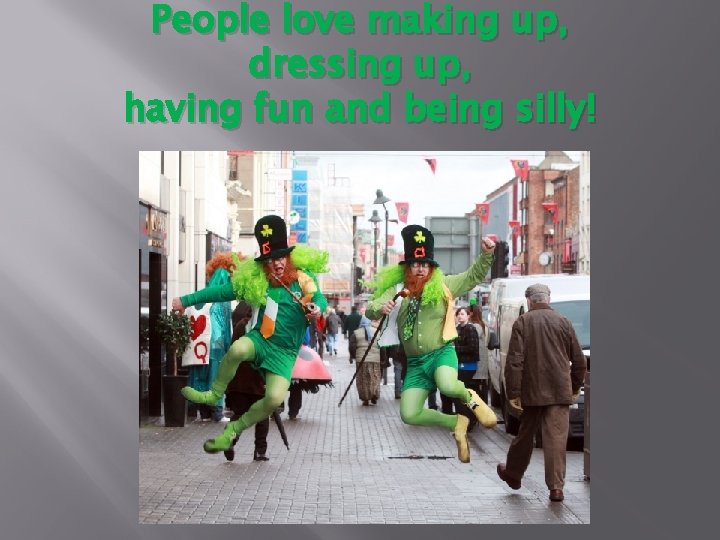 People love making up, dressing up, having fun and being silly! 