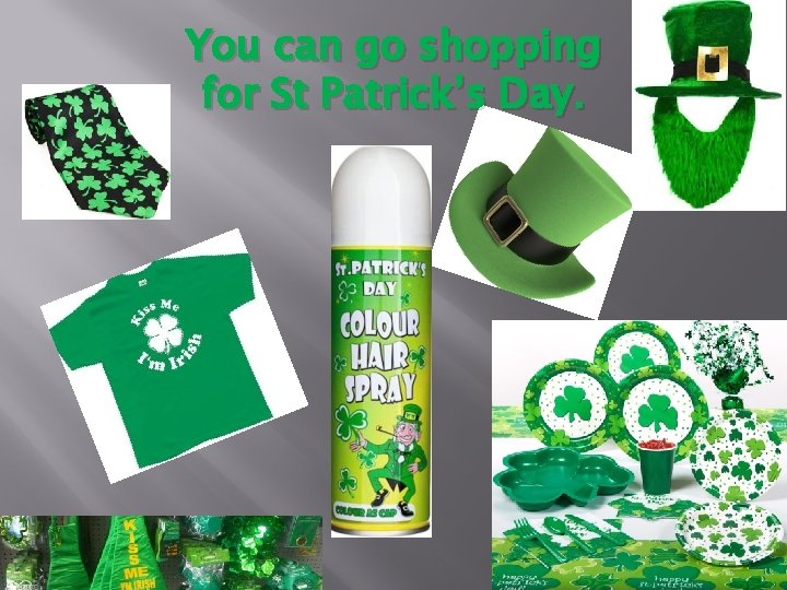 You can go shopping for St Patrick’s Day. 