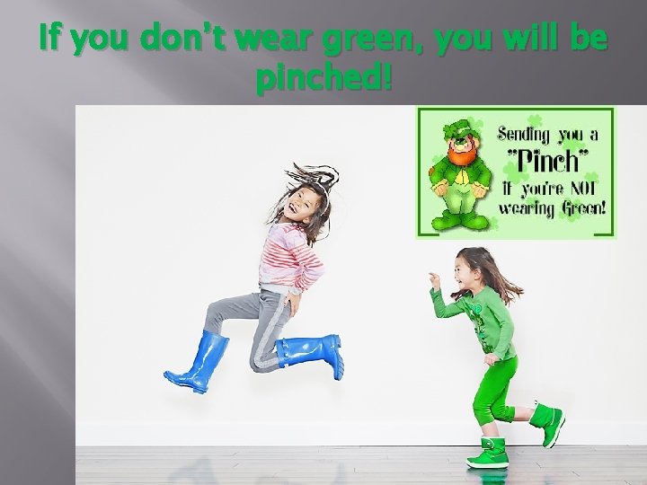 If you don’t wear green, you will be pinched! 