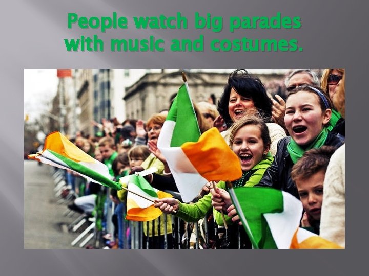 People watch big parades with music and costumes. 