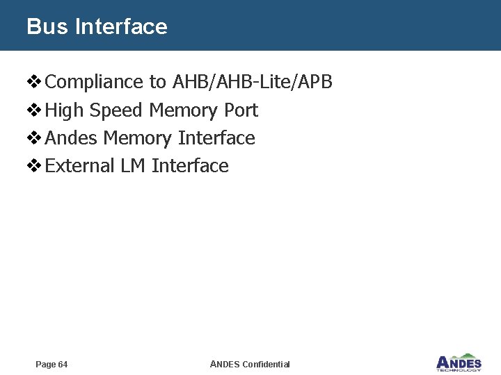 Bus Interface v Compliance to AHB/AHB-Lite/APB v High Speed Memory Port v Andes Memory