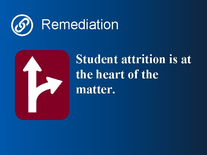 Remediation Student attrition is at the heart of the matter. 