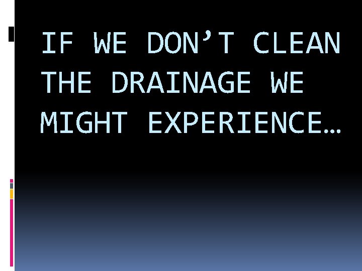 IF WE DON’T CLEAN THE DRAINAGE WE MIGHT EXPERIENCE… 