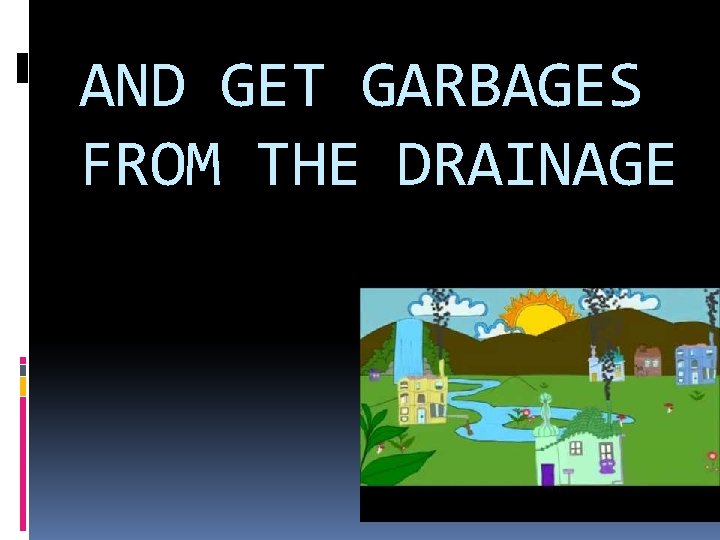 AND GET GARBAGES FROM THE DRAINAGE 