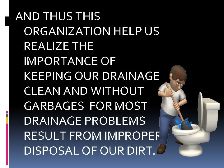 AND THUS THIS ORGANIZATION HELP US REALIZE THE IMPORTANCE OF KEEPING OUR DRAINAGE CLEAN