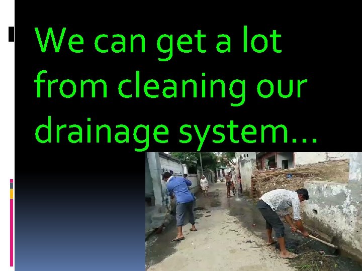 We can get a lot from cleaning our drainage system… 