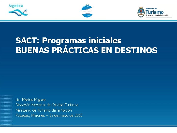 SACT: Programas iniciales BUENAS PRÁCTICAS EN DESTINOS Lic. Marina Miguez Dirección Nacional de Calidad