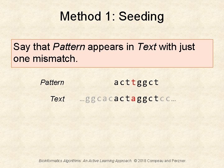 Method 1: Seeding Say that Pattern appears in Text with just one mismatch. Pattern