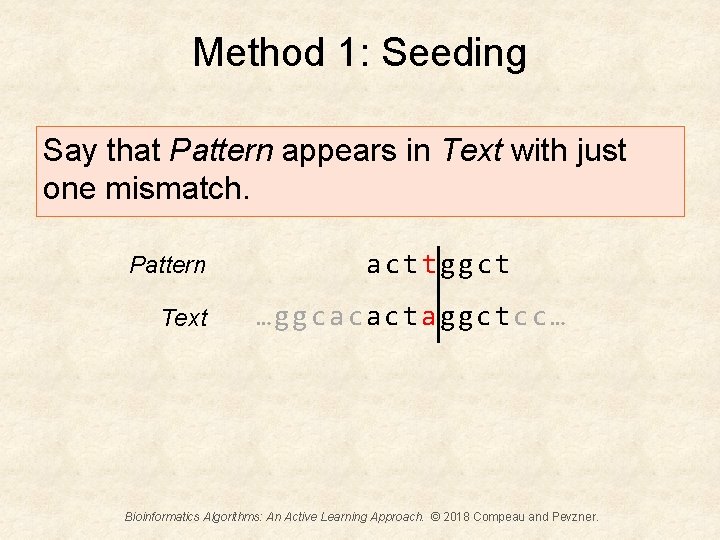 Method 1: Seeding Say that Pattern appears in Text with just one mismatch. Pattern