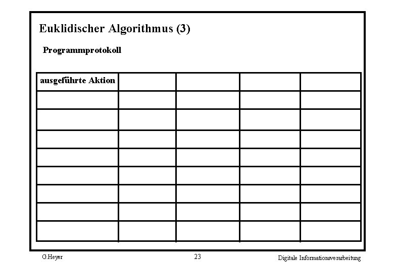 Euklidischer Algorithmus (3) Programmprotokoll ausgeführte Aktion G. Heyer 23 Digitale Informationsverarbeitung 